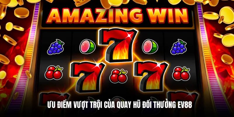 Ưu điểm vượt trội của quay hũ đổi thưởng EV88.